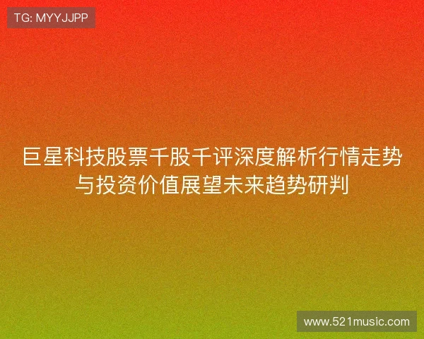巨星科技股票千股千评深度解析行情走势与投资价值展望未来趋势研判
